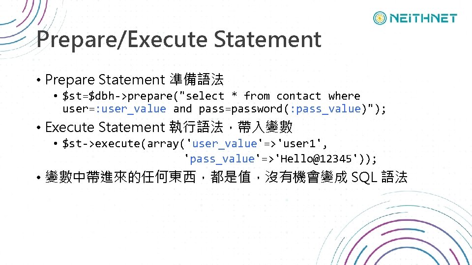 Prepare/Execute Statement • Prepare Statement 準備語法 • $st=$dbh->prepare("select * from contact where user=: user_value