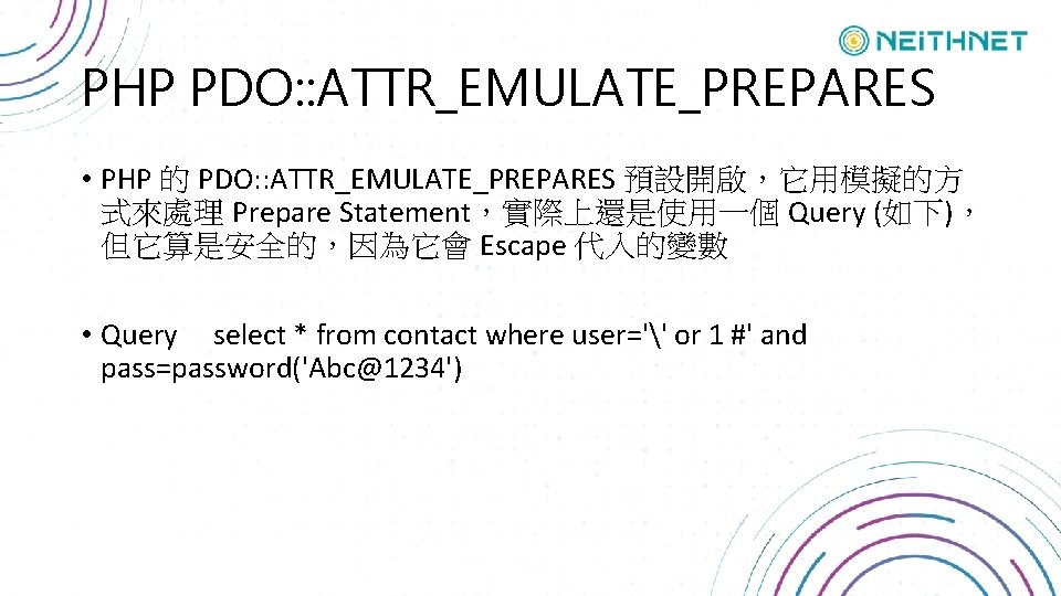 PHP PDO: : ATTR_EMULATE_PREPARES • PHP 的 PDO: : ATTR_EMULATE_PREPARES 預設開啟，它用模擬的方 式來處理 Prepare Statement，實際上還是使用一個
