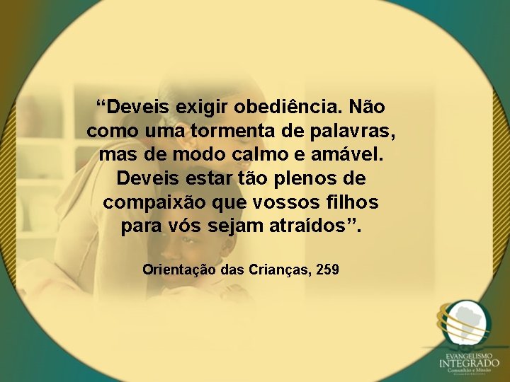 “Deveis exigir obediência. Não como uma tormenta de palavras, mas de modo calmo e