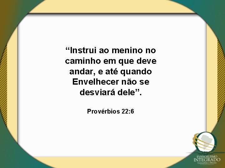 “Instrui ao menino no caminho em que deve andar, e até quando Envelhecer não