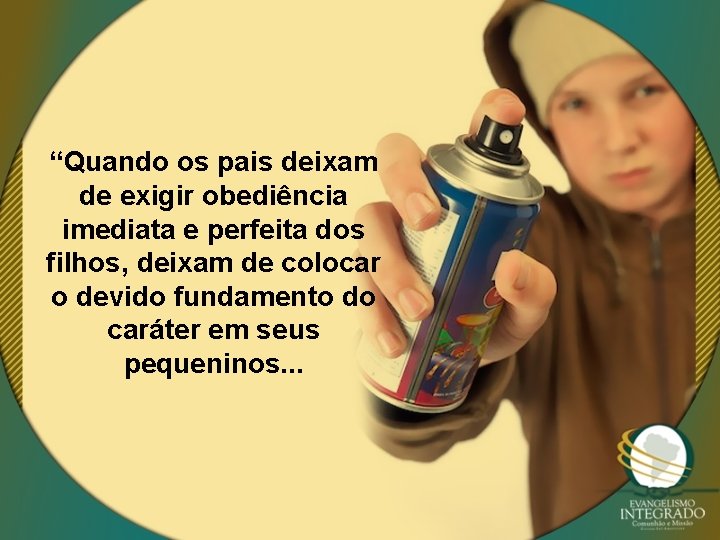 “Quando os pais deixam de exigir obediência imediata e perfeita dos filhos, deixam de