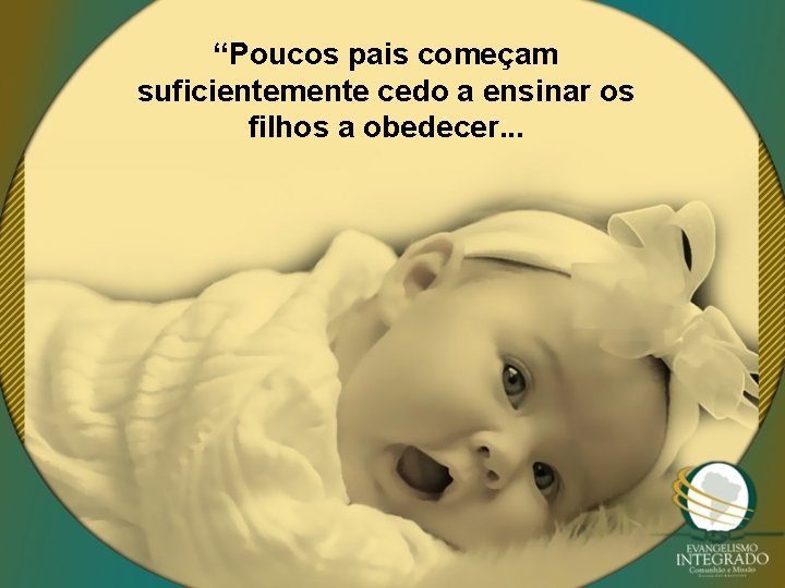 “Poucos pais começam suficientemente cedo a ensinar os filhos a obedecer. . . 