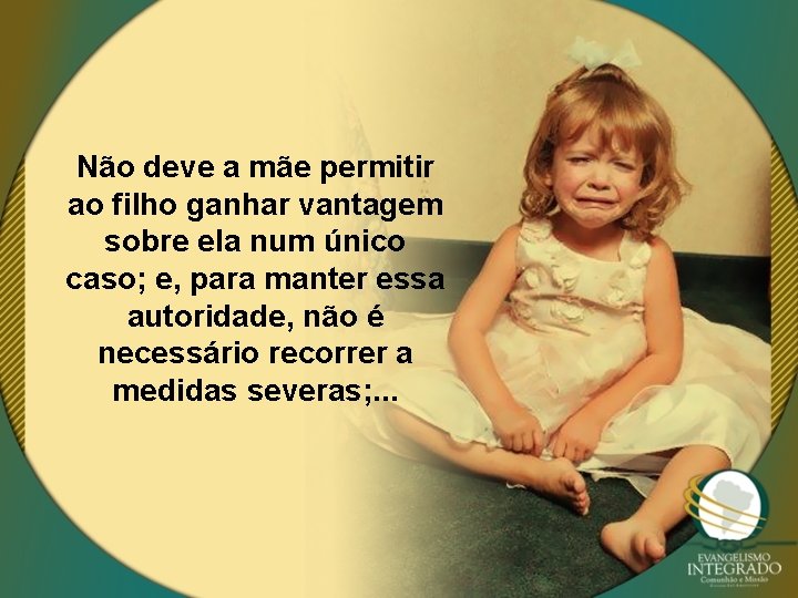 Não deve a mãe permitir ao filho ganhar vantagem sobre ela num único caso;