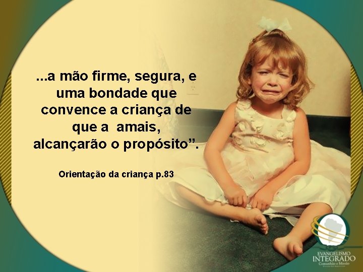 . . . a mão firme, segura, e uma bondade que convence a criança