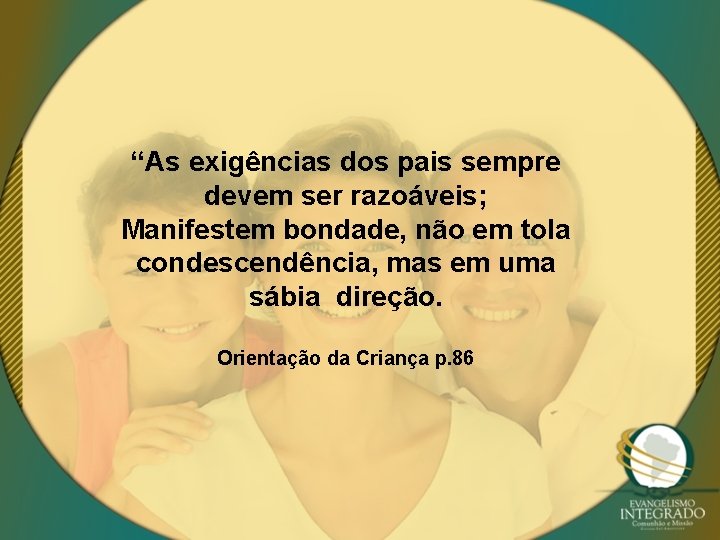 “As exigências dos pais sempre devem ser razoáveis; Manifestem bondade, não em tola condescendência,