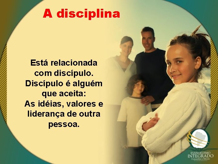 A disciplina Está relacionada com discípulo. Discípulo é alguém que aceita: As idéias, valores