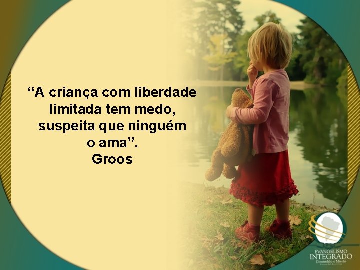 “A criança com liberdade limitada tem medo, suspeita que ninguém o ama”. Groos 