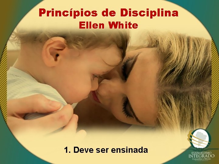 Princípios de Disciplina Ellen White 1. Deve ser ensinada 