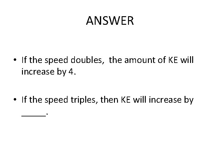 ANSWER • If the speed doubles, the amount of KE will increase by 4.