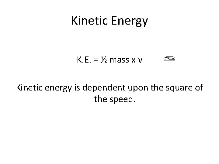 Kinetic Energy K. E. = ½ mass x v Kinetic energy is dependent upon