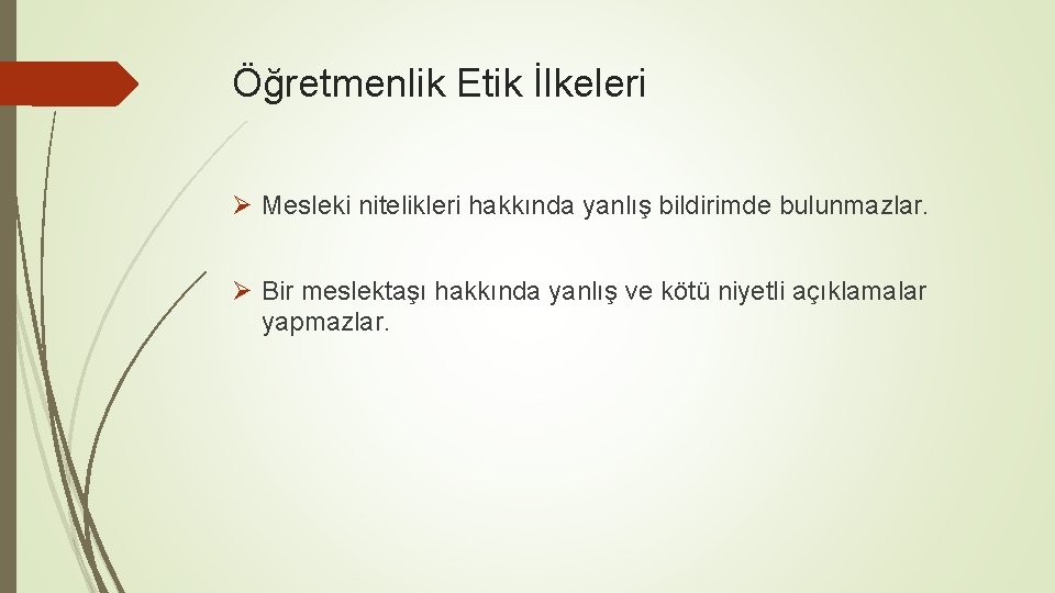 Öğretmenlik Etik İlkeleri Ø Mesleki nitelikleri hakkında yanlış bildirimde bulunmazlar. Ø Bir meslektaşı hakkında