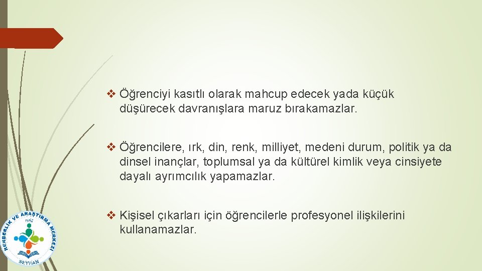 v Öğrenciyi kasıtlı olarak mahcup edecek yada küçük düşürecek davranışlara maruz bırakamazlar. v Öğrencilere,