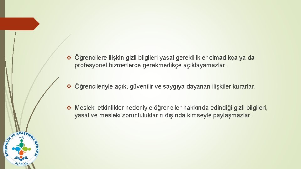 v Öğrencilere ilişkin gizli bilgileri yasal gereklilikler olmadıkça ya da profesyonel hizmetlerce gerekmedikçe açıklayamazlar.