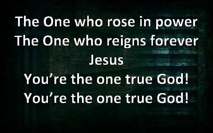 The One who rose in power The One who reigns forever Jesus You’re the