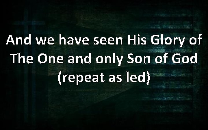 And we have seen His Glory of The One and only Son of God