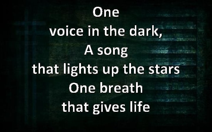 One voice in the dark, A song that lights up the stars One breath