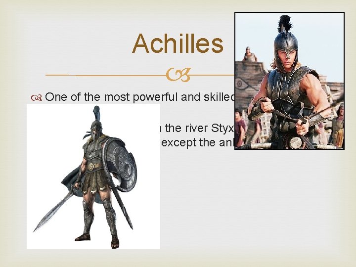 Achilles One of the most powerful and skilled of the Greek warriors. Achilles was