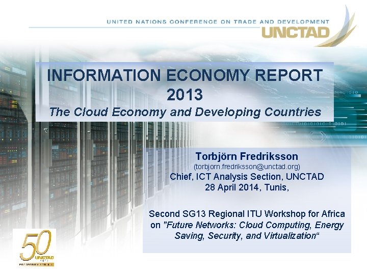 INFORMATION ECONOMY REPORT 2013 The Cloud Economy and Developing Countries Torbjörn Fredriksson (torbjorn. fredriksson@unctad.
