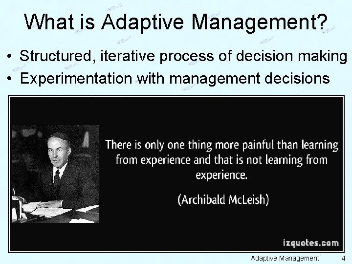 What is Adaptive Management? • Structured, iterative process of decision making • Experimentation with