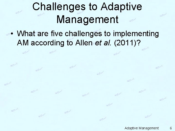 Challenges to Adaptive Management • What are five challenges to implementing AM according to