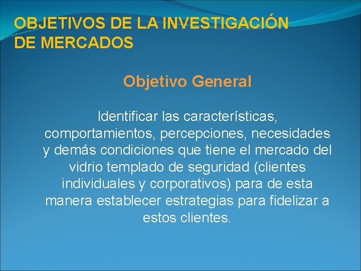 OBJETIVOS DE LA INVESTIGACIÓN DE MERCADOS Objetivo General Identificar las características, comportamientos, percepciones, necesidades