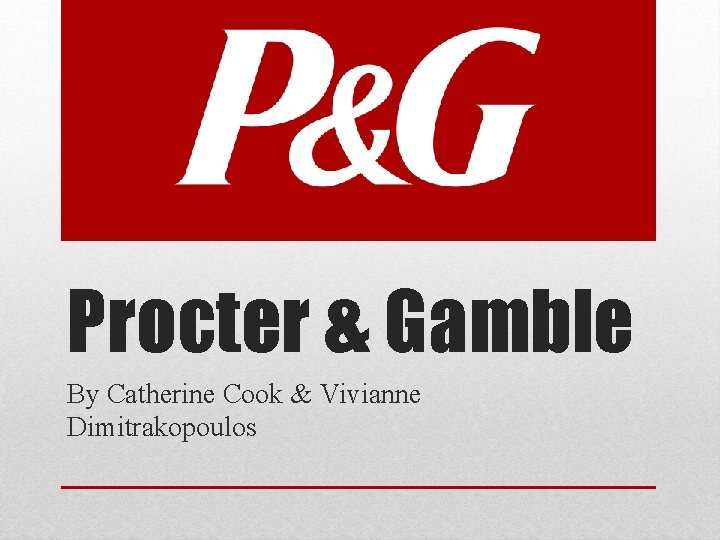 Procter & Gamble By Catherine Cook & Vivianne Dimitrakopoulos 