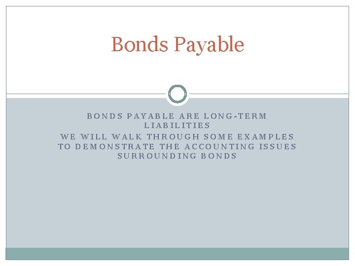 Bonds Payable BONDS PAYABLE ARE LONG-TERM LIABILITIES WE WILL WALK THROUGH SOME EXAMPLES TO