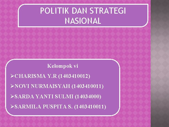 POLITIK DAN STRATEGI NASIONAL Kelompok vi ØCHARISMA Y. R (1403410012) ØNOVI NURMAISYAH (1403410011) ØSARDA