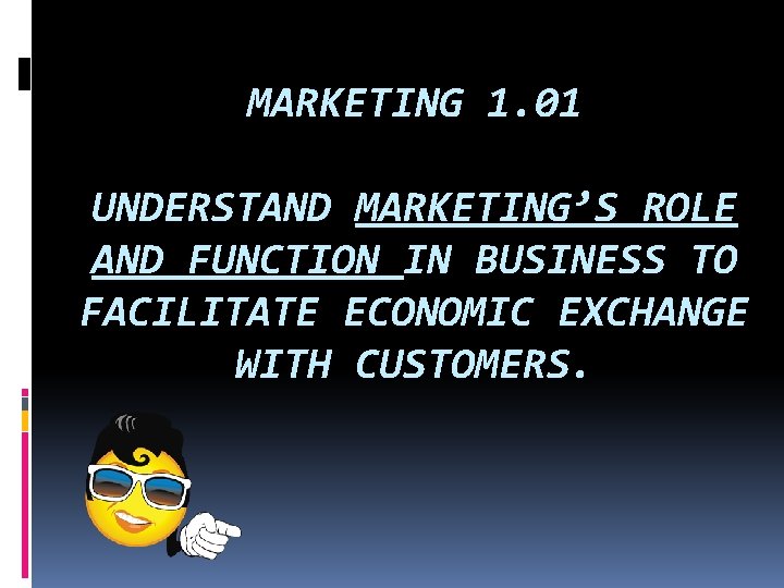 MARKETING 1. 01 UNDERSTAND MARKETING’S ROLE AND FUNCTION IN BUSINESS TO FACILITATE ECONOMIC EXCHANGE MARKETING 1. 01 UNDERSTAND MARKETING’S ROLE AND FUNCTION IN BUSINESS TO FACILITATE ECONOMIC EXCHANGE