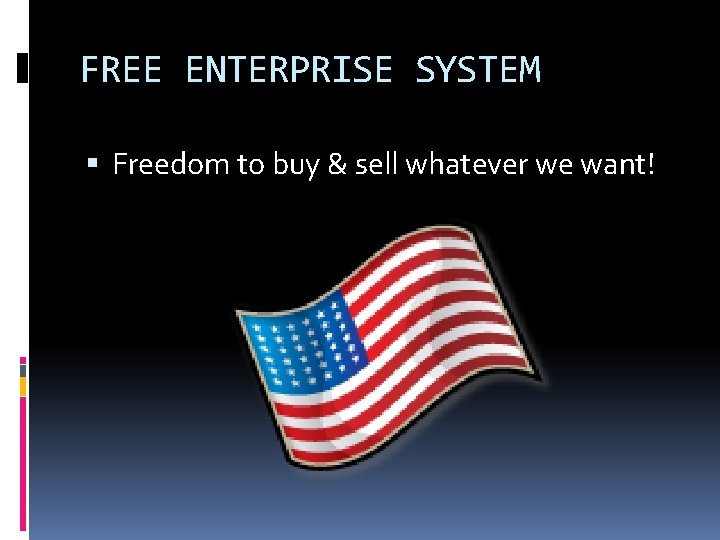 FREE ENTERPRISE SYSTEM Freedom to buy & sell whatever we want! FREE ENTERPRISE SYSTEM Freedom to buy & sell whatever we want!