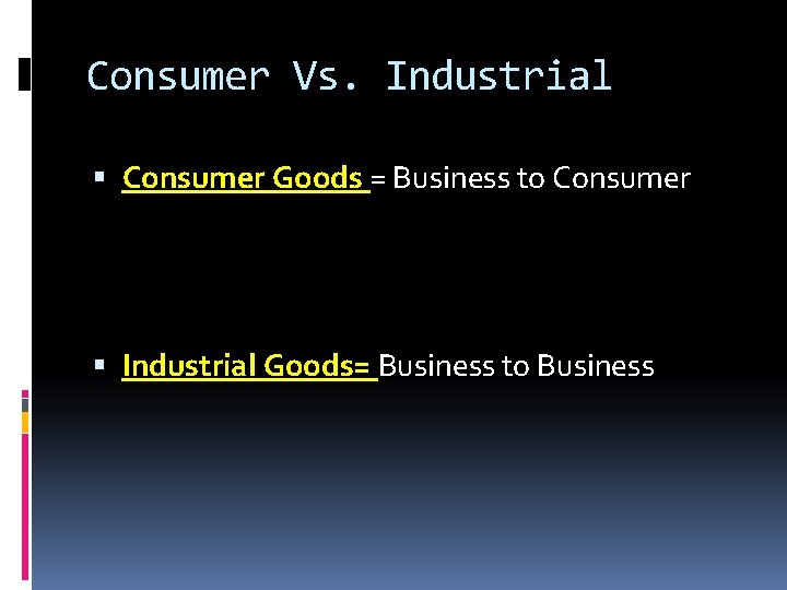 Consumer Vs. Industrial Consumer Goods = Business to Consumer Industrial Goods= Business to Business Consumer Vs. Industrial Consumer Goods = Business to Consumer Industrial Goods= Business to Business