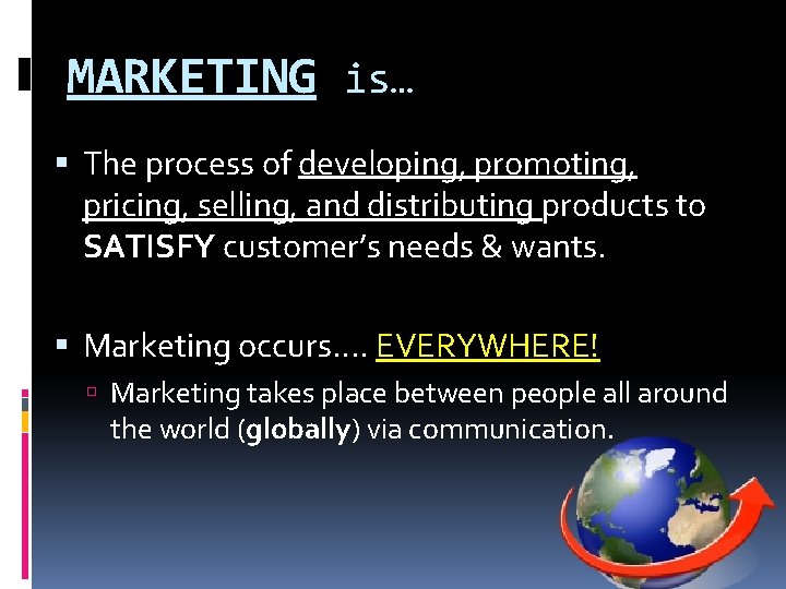 MARKETING is… The process of developing, promoting, pricing, selling, and distributing products to SATISFY MARKETING is… The process of developing, promoting, pricing, selling, and distributing products to SATISFY