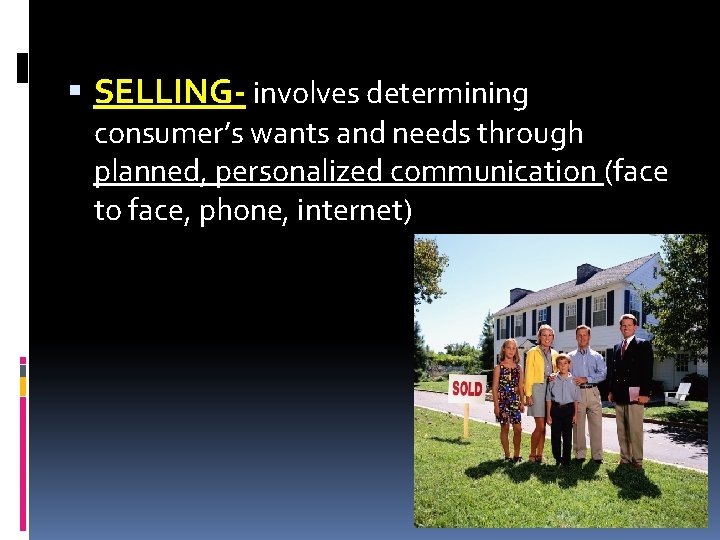 SELLING- involves determining consumer’s wants and needs through planned, personalized communication (face to SELLING- involves determining consumer’s wants and needs through planned, personalized communication (face to