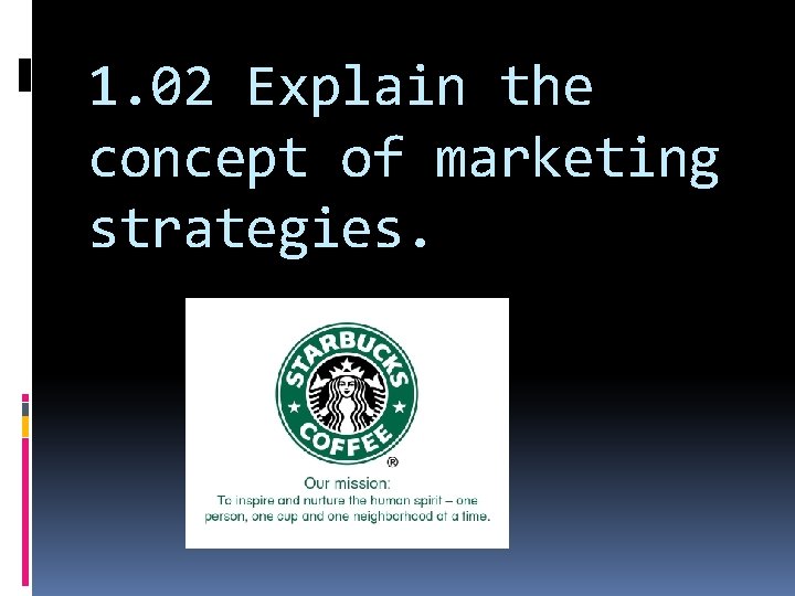 1. 02 Explain the concept of marketing strategies. 1. 02 Explain the concept of marketing strategies.