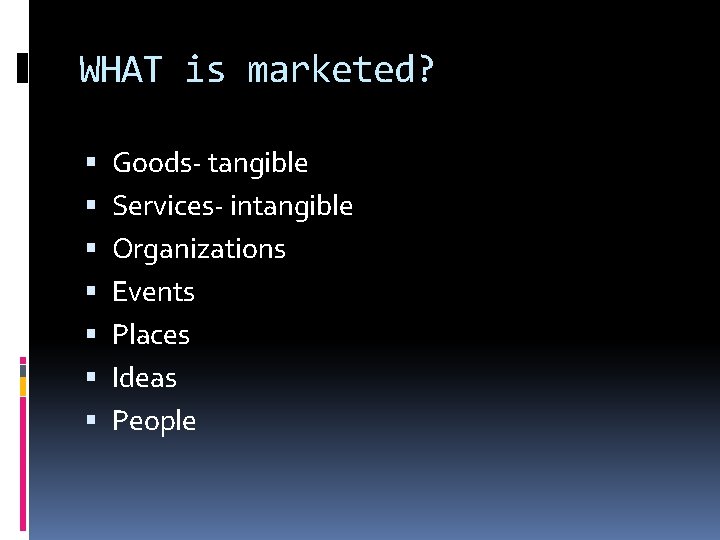 WHAT is marketed? Goods- tangible Services- intangible Organizations Events Places Ideas People WHAT is marketed? Goods- tangible Services- intangible Organizations Events Places Ideas People