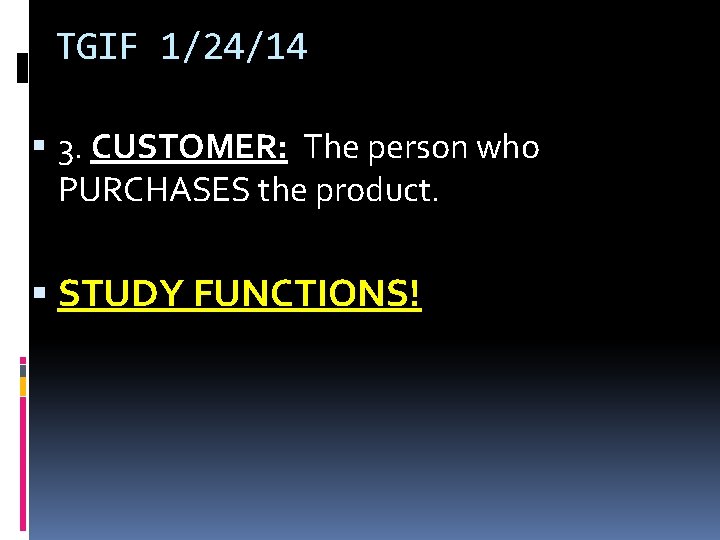 TGIF 1/24/14 3. CUSTOMER: The person who PURCHASES the product. STUDY FUNCTIONS! TGIF 1/24/14 3. CUSTOMER: The person who PURCHASES the product. STUDY FUNCTIONS!