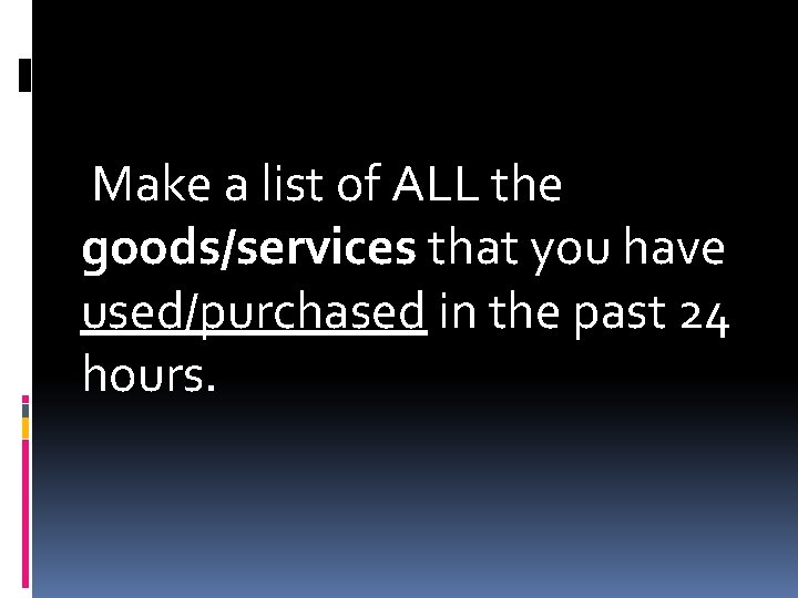 Make a list of ALL the goods/services that you have used/purchased in the past Make a list of ALL the goods/services that you have used/purchased in the past