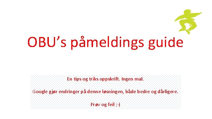 OBU’s påmeldings guide En tips og triks oppskrift. Ingen mal. Google gjør endringer på