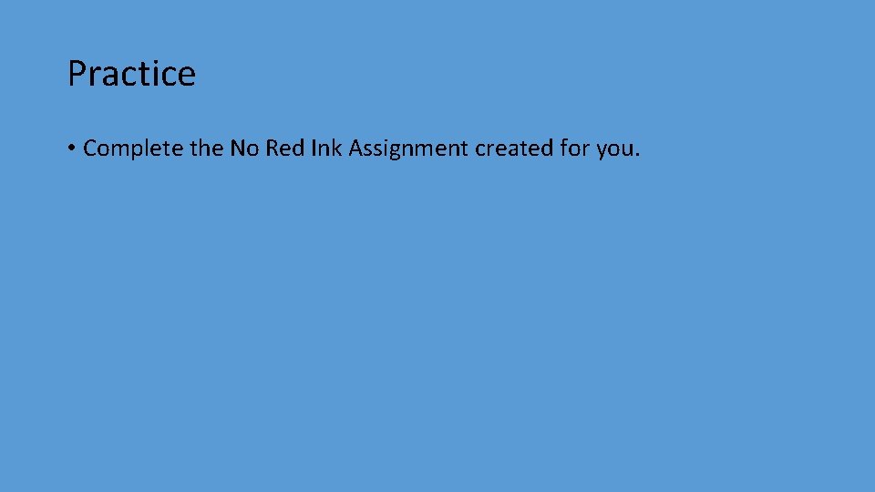 Practice • Complete the No Red Ink Assignment created for you. 