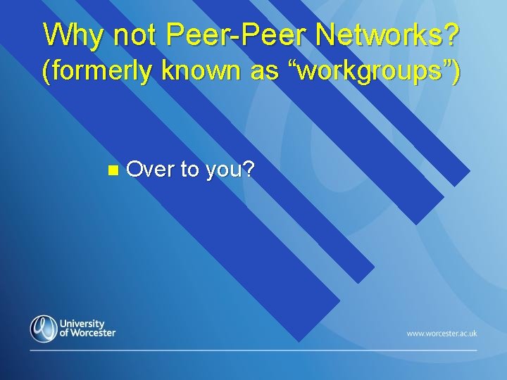 Why not Peer-Peer Networks? (formerly known as “workgroups”) n Over to you? 