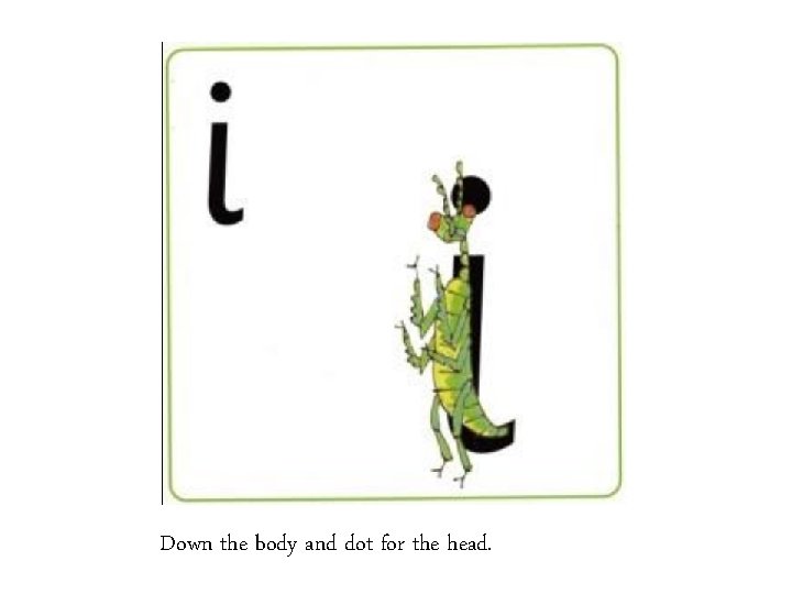 Down the body and dot for the head. 