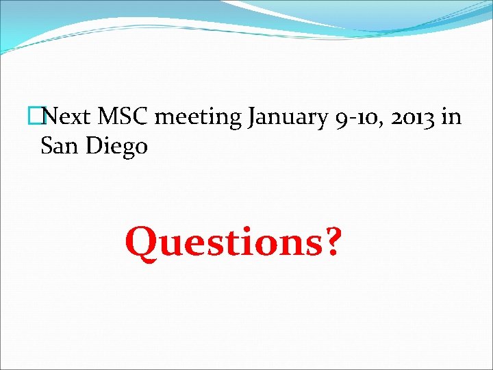 �Next MSC meeting January 9 -10, 2013 in San Diego Questions? 