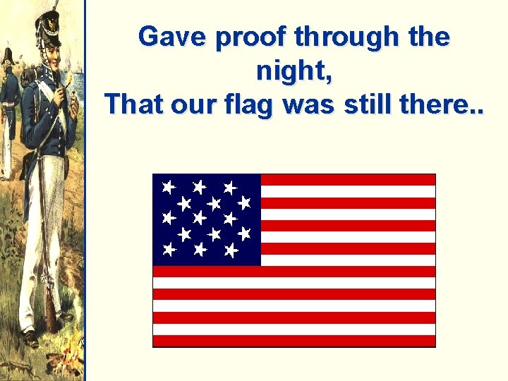 Gave proof through the night, That our flag was still there. . 