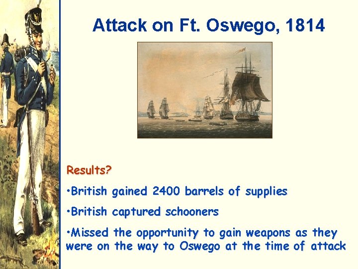 Attack on Ft. Oswego, 1814 Results? • British gained 2400 barrels of supplies •
