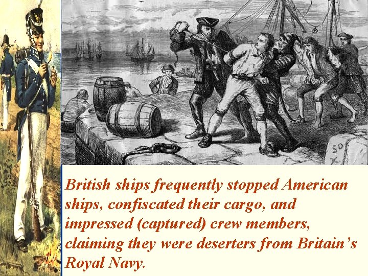 British ships frequently stopped American ships, confiscated their cargo, and impressed (captured) crew members,