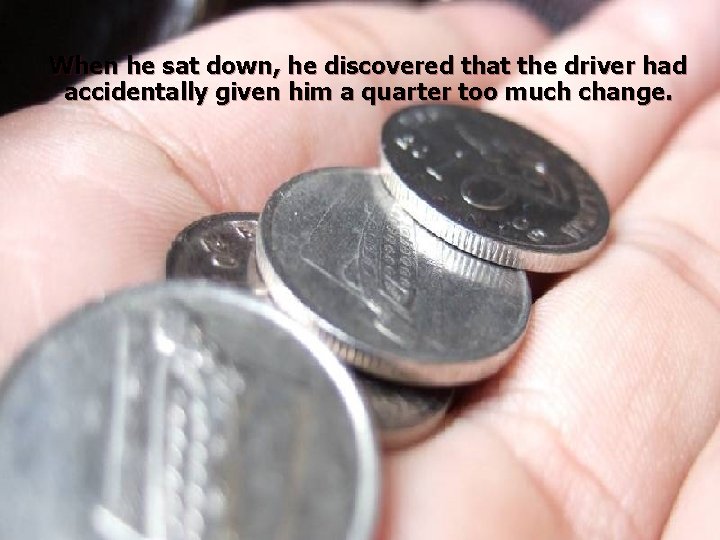 When he sat down, he discovered that the driver had accidentally given him a