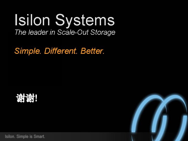 Isilon Systems The leader in Scale-Out Storage Simple. Different. Better. 谢谢! 