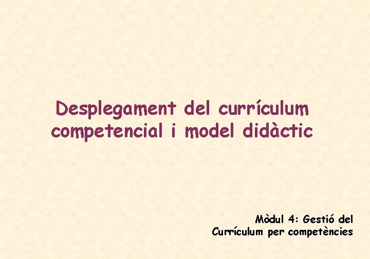Desplegament del currículum competencial i model didàctic Mòdul 4: Gestió del Currículum per competències