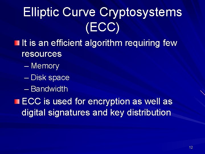Elliptic Curve Cryptosystems (ECC) It is an efficient algorithm requiring few resources – Memory Elliptic Curve Cryptosystems (ECC) It is an efficient algorithm requiring few resources – Memory