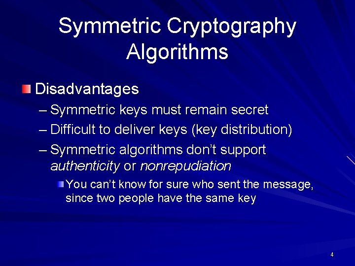 Symmetric Cryptography Algorithms Disadvantages – Symmetric keys must remain secret – Difficult to deliver Symmetric Cryptography Algorithms Disadvantages – Symmetric keys must remain secret – Difficult to deliver